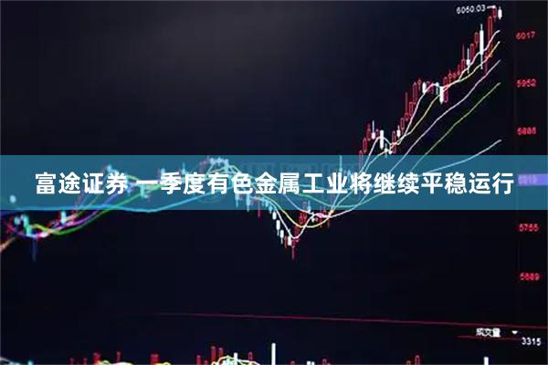 富途证券 一季度有色金属工业将继续平稳运行