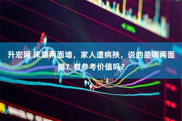 升宏网 床靠两面墙，家人遭病殃，说的是哪两面墙？有参考价值吗？