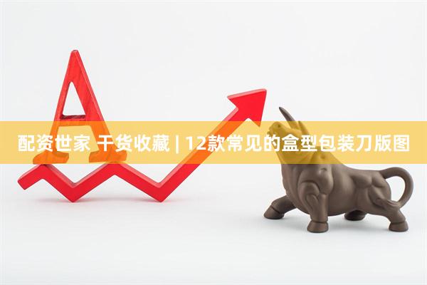 配资世家 干货收藏 | 12款常见的盒型包装刀版图
