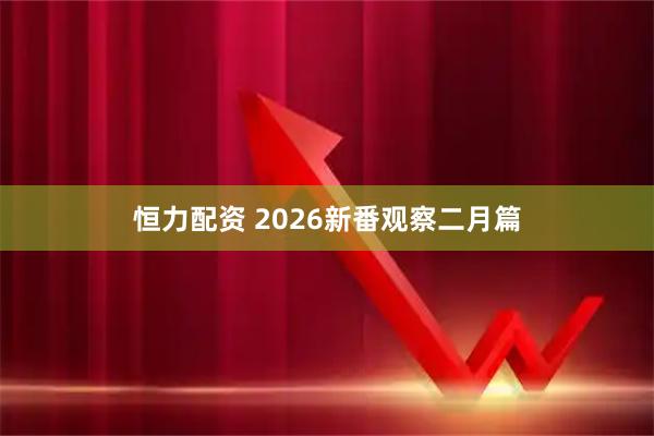 恒力配资 2026新番观察二月篇