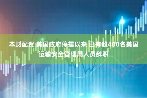 本财配资 美国政府停摆以来 已有超400名美国运输安全管理局人员辞职