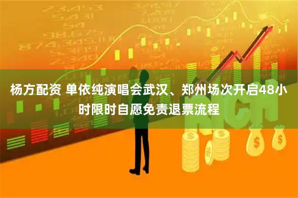 杨方配资 单依纯演唱会武汉、郑州场次开启48小时限时自愿免责退票流程