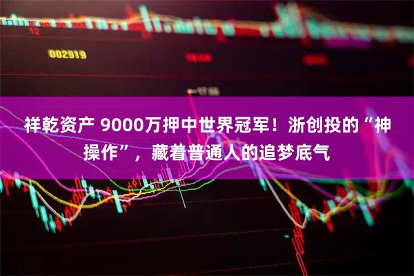 祥乾资产 9000万押中世界冠军！浙创投的“神操作”，藏着普通人的追梦底气