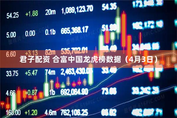 君子配资 合富中国龙虎榜数据（4月3日）