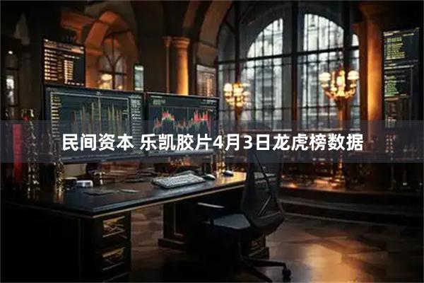 民间资本 乐凯胶片4月3日龙虎榜数据