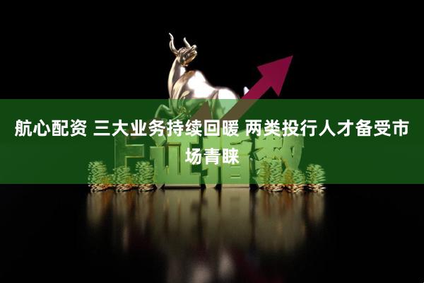 航心配资 三大业务持续回暖 两类投行人才备受市场青睐