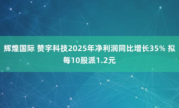 辉煌国际 赞宇科技2025年净利润同比增长35% 拟每10股派1.2元