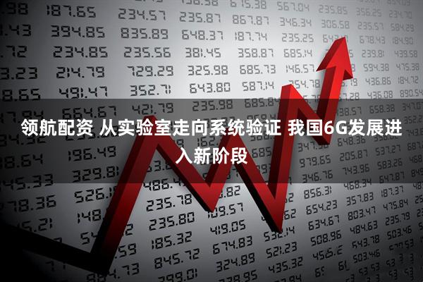 领航配资 从实验室走向系统验证 我国6G发展进入新阶段