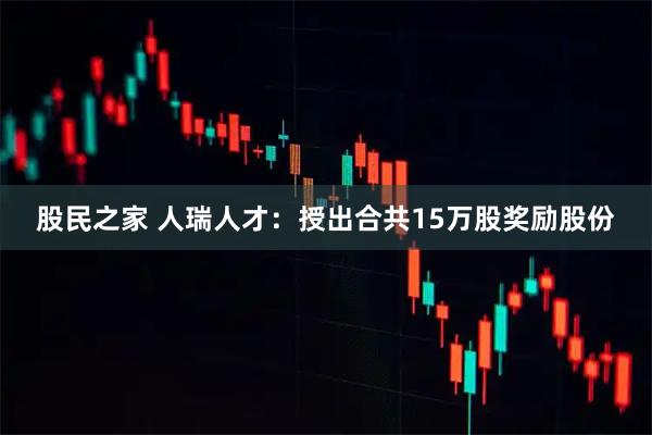 股民之家 人瑞人才：授出合共15万股奖励股份