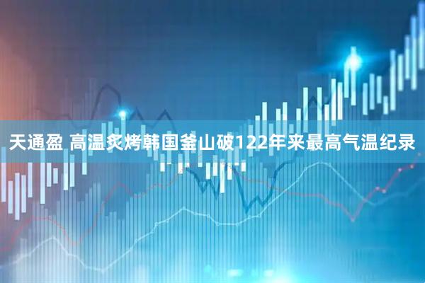天通盈 高温炙烤韩国　釜山破122年来最高气温纪录